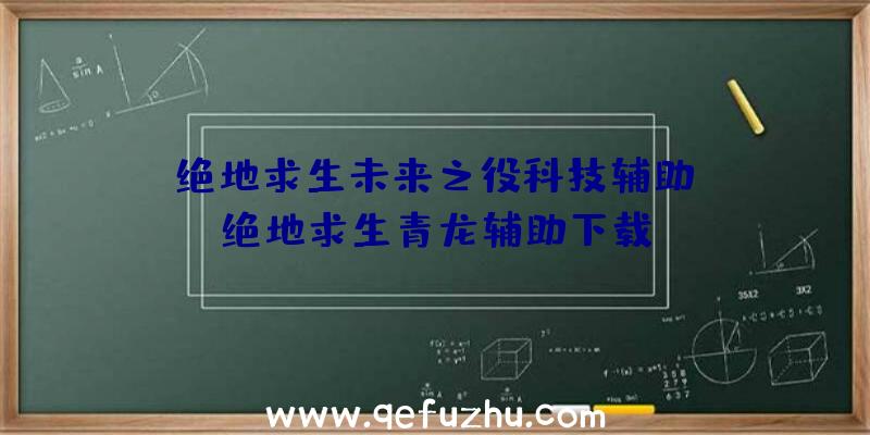 「绝地求生未来之役科技辅助」|绝地求生青龙辅助下载